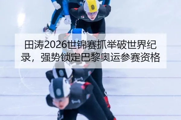 田涛2026世锦赛抓举破世界纪录，强势锁定巴黎奥运参赛资格